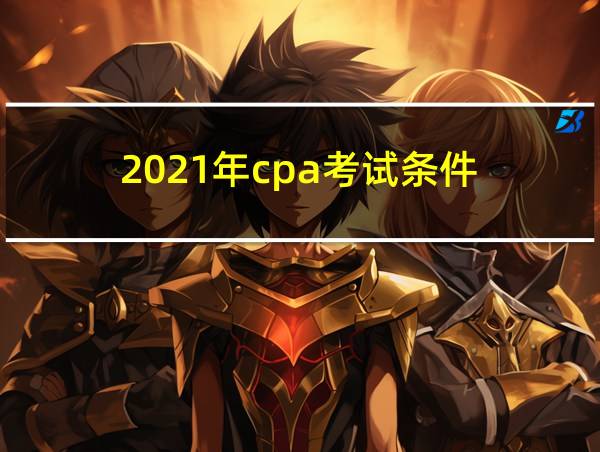 2021年cpa考试条件的相关图片