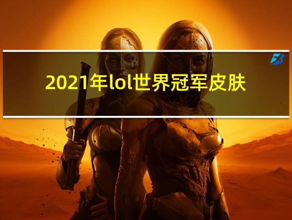 2021年lol世界冠军皮肤的相关图片