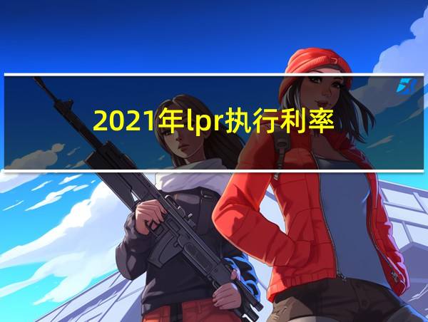 2021年lpr执行利率的相关图片