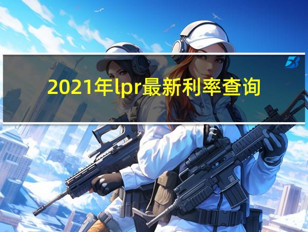 2021年lpr最新利率查询的相关图片