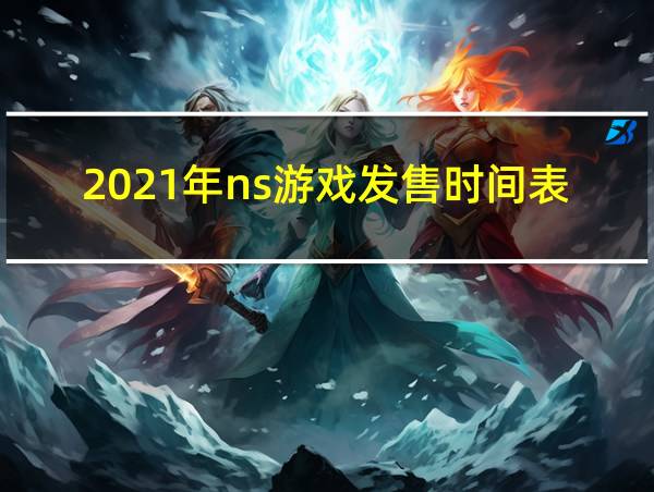 2021年ns游戏发售时间表的相关图片