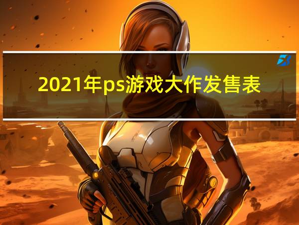 2021年ps游戏大作发售表的相关图片