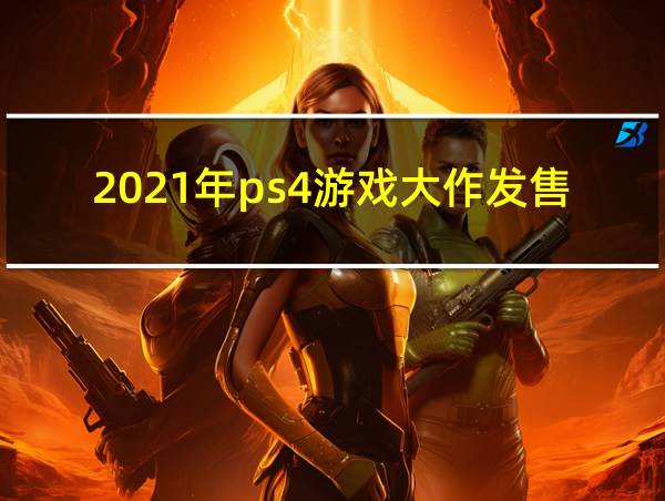 2021年ps4游戏大作发售表的相关图片