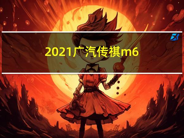 2021广汽传祺m6的相关图片