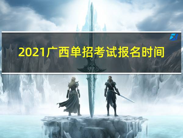 2021广西单招考试报名时间的相关图片