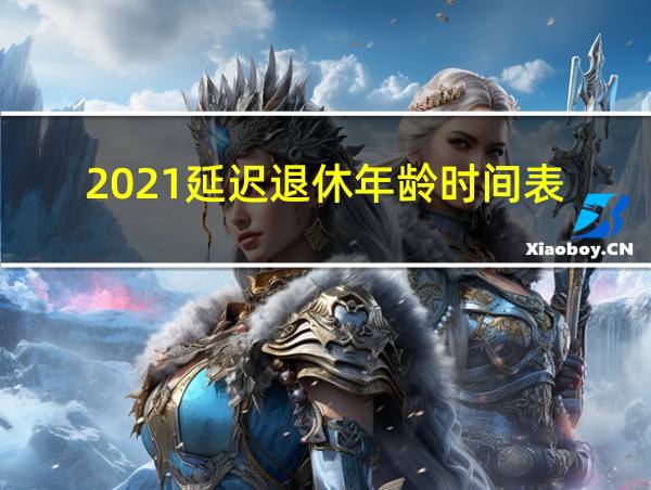 2021延迟退休年龄时间表的相关图片