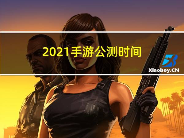 2021手游公测时间的相关图片