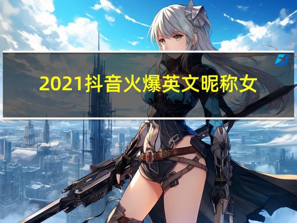 2021抖音火爆英文昵称女的相关图片