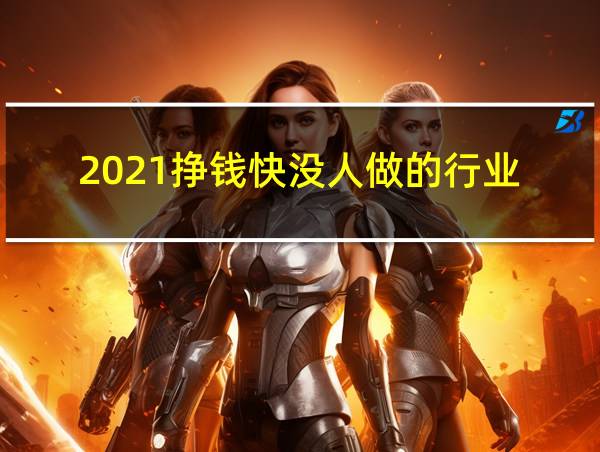 2021挣钱快没人做的行业的相关图片