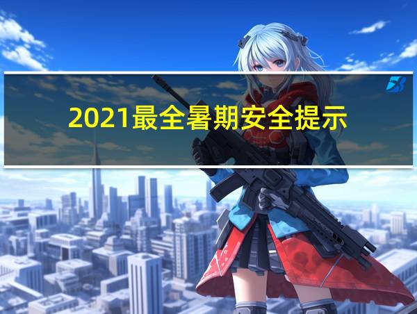 2021最全暑期安全提示的相关图片