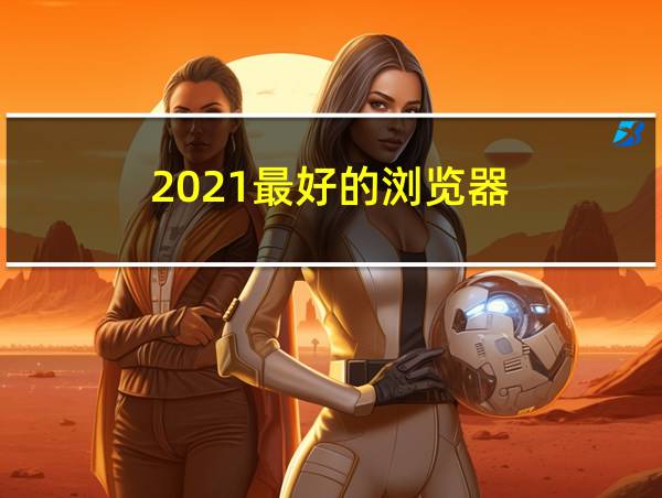 2021最好的浏览器的相关图片