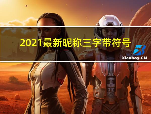 2021最新昵称三字带符号的相关图片