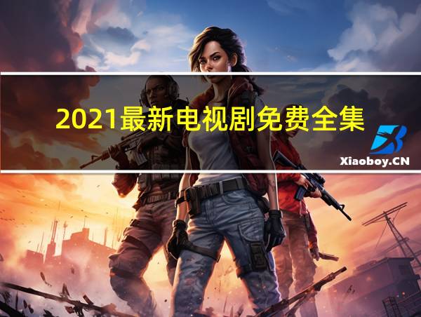 2021最新电视剧免费全集的相关图片