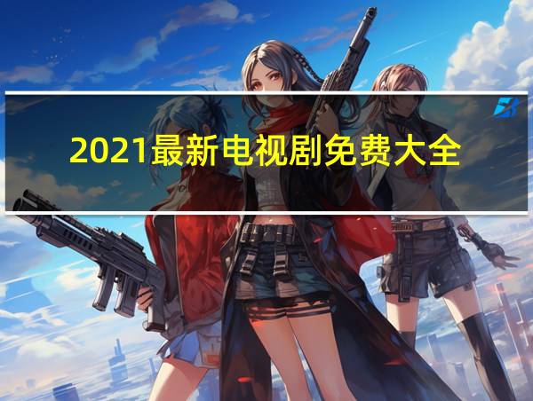 2021最新电视剧免费大全的相关图片