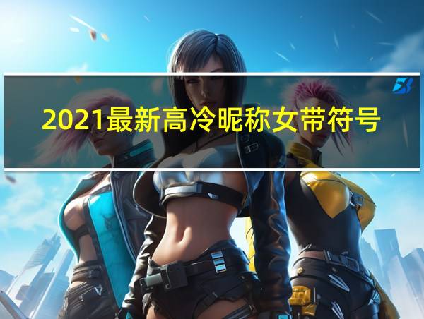 2021最新高冷昵称女带符号的相关图片