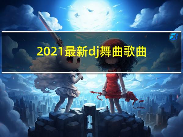 2021最新dj舞曲歌曲的相关图片