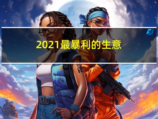 2021最暴利的生意的相关图片