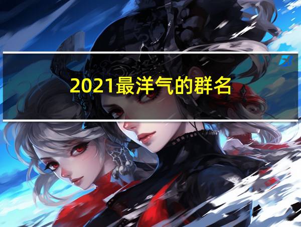 2021最洋气的群名的相关图片