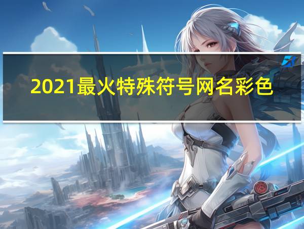 2021最火特殊符号网名彩色的相关图片