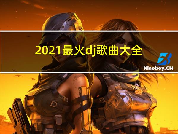 2021最火dj歌曲大全的相关图片