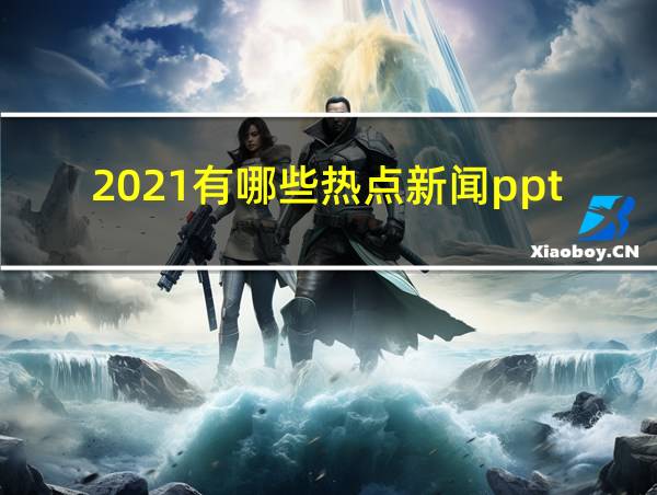 2021有哪些热点新闻ppt的相关图片