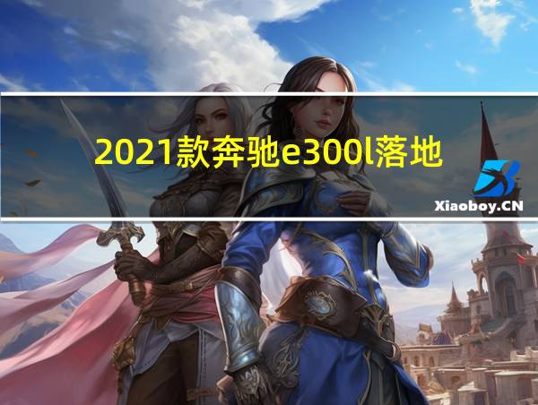 2021款奔驰e300l落地价的相关图片