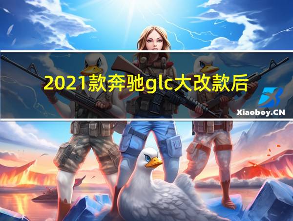 2021款奔驰glc大改款后有什么优点的相关图片