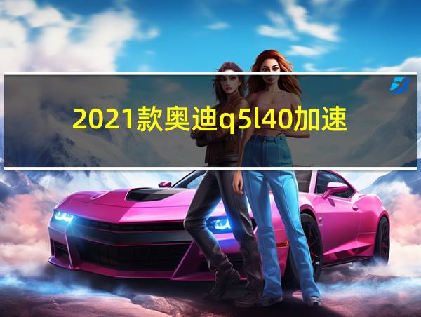 2021款奥迪q5l40加速测试的相关图片