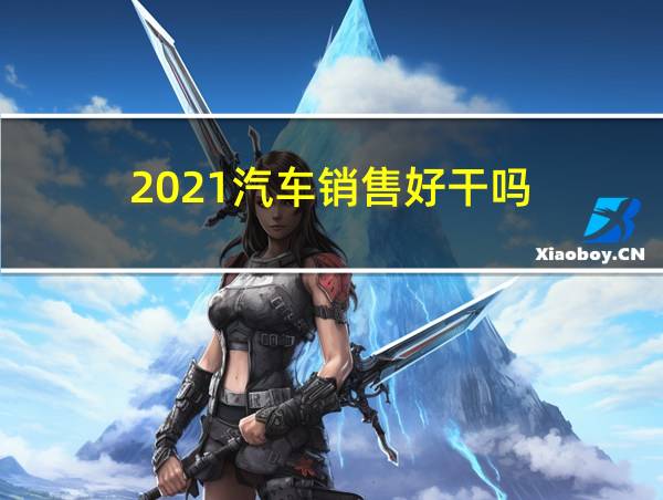 2021汽车销售好干吗的相关图片