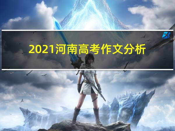 2021河南高考作文分析的相关图片