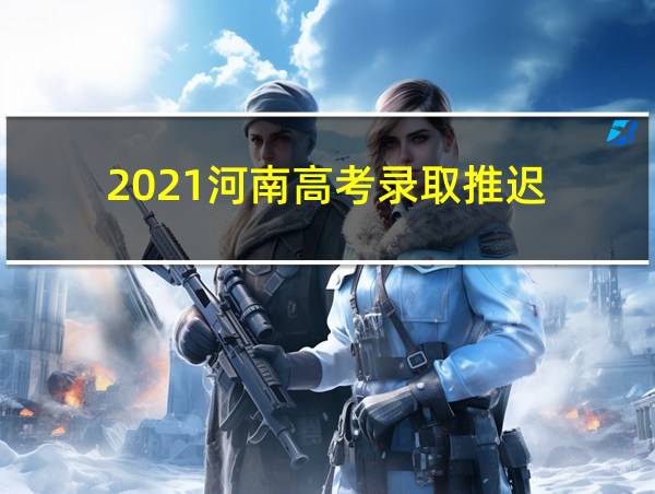 2021河南高考录取推迟的相关图片