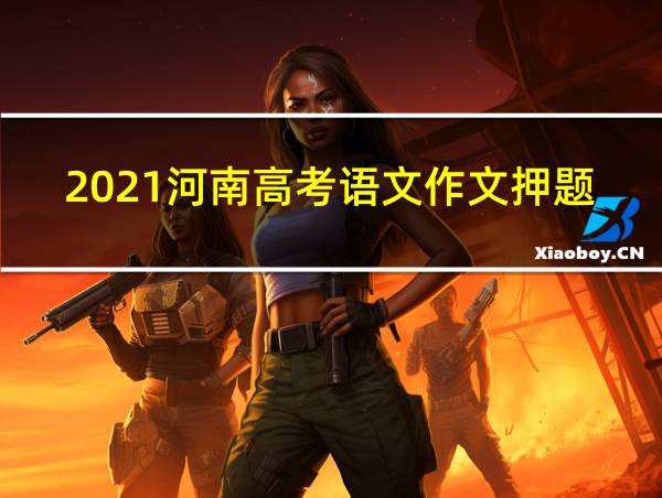 2021河南高考语文作文押题的相关图片