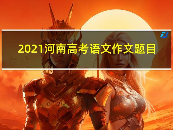 2021河南高考语文作文题目及范文的相关图片