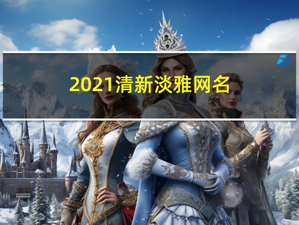 2021清新淡雅网名的相关图片