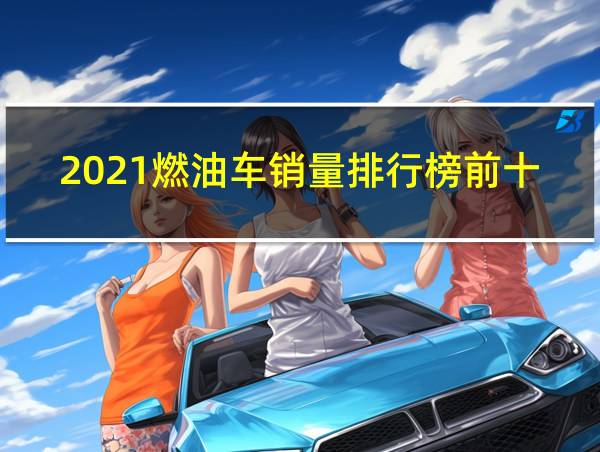 2021燃油车销量排行榜前十名的相关图片