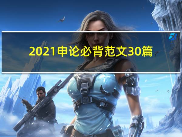 2021申论必背范文30篇的相关图片