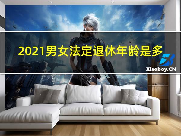 2021男女法定退休年龄是多少岁的相关图片