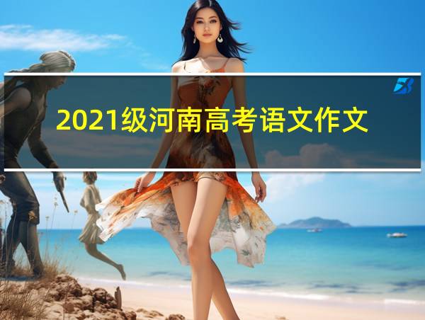 2021级河南高考语文作文的相关图片