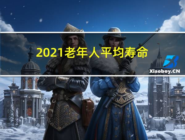 2021老年人平均寿命的相关图片