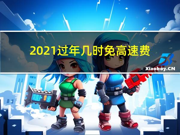 2021过年几时免高速费