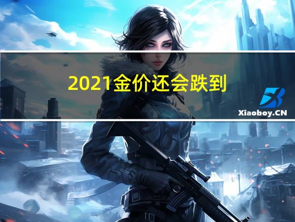 2021金价还会跌到的相关图片