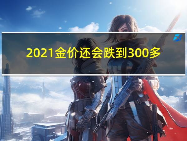 2021金价还会跌到300多一克吗的相关图片