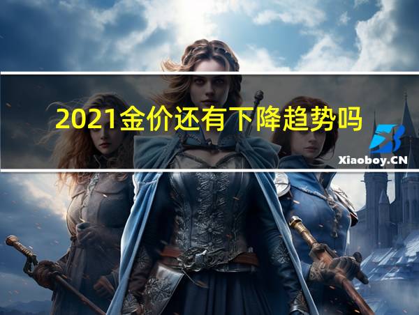 2021金价还有下降趋势吗的相关图片