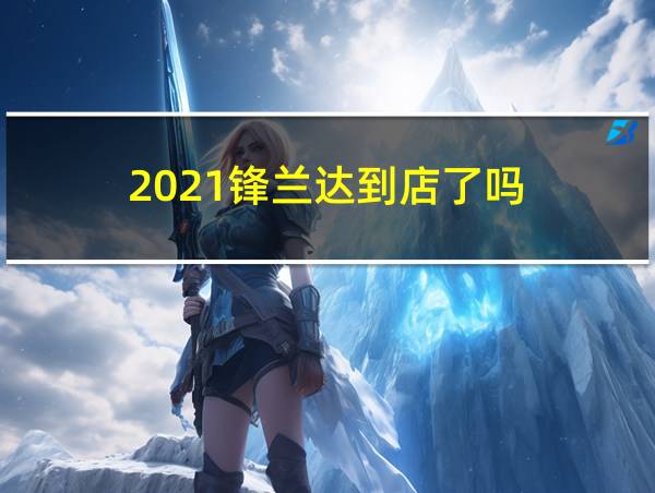 2021锋兰达到店了吗的相关图片