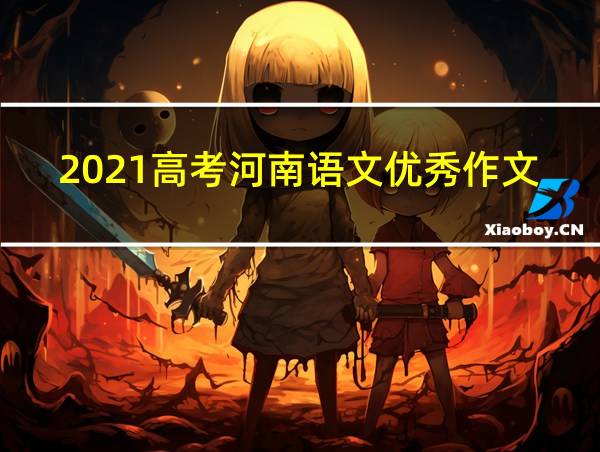 2021高考河南语文优秀作文的相关图片