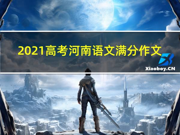 2021高考河南语文满分作文的相关图片