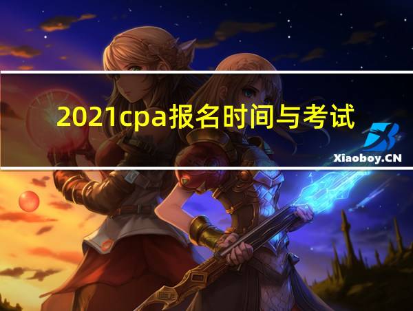 2021cpa报名时间与考试时间的相关图片