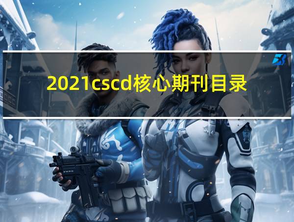 2021cscd核心期刊目录的相关图片