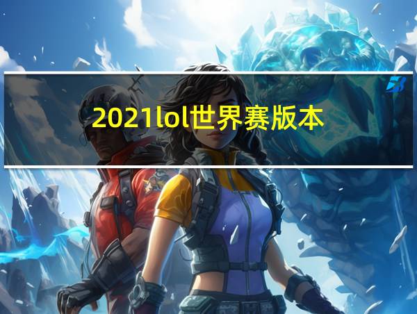 2021lol世界赛版本的相关图片