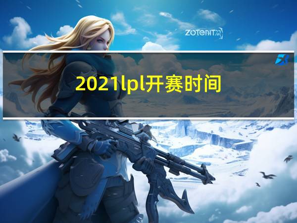 2021lpl开赛时间的相关图片